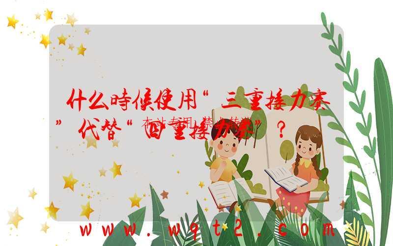 什么时候使用“三重接力赛”代替“四重接力赛”?