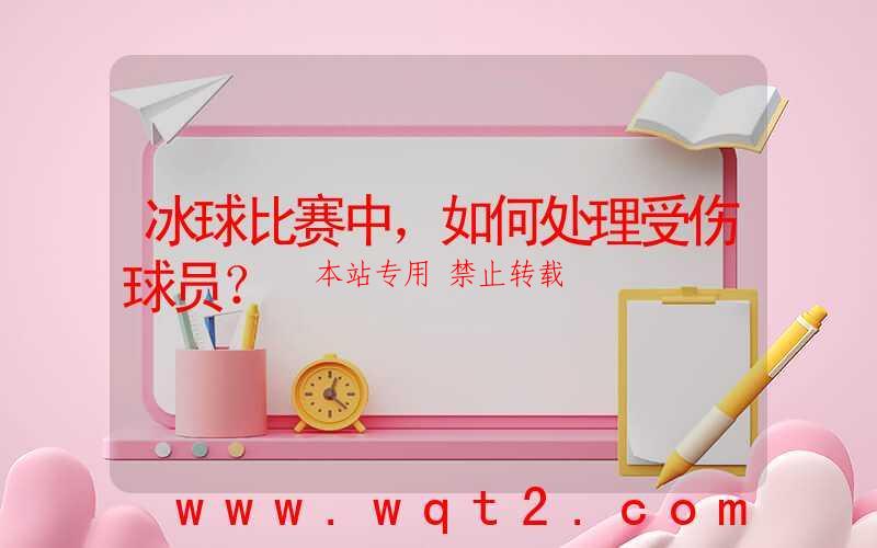 冰球比赛中,如何处理受伤球员?