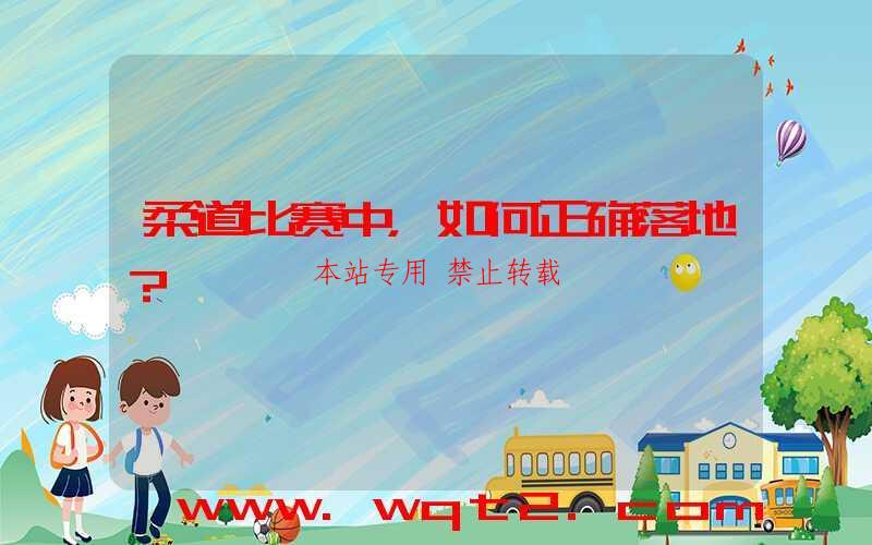 柔道比赛中,如何正确落地?