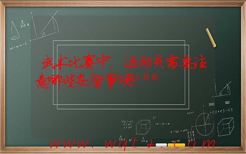 武术比赛中,运动员需要注意哪些安全事项?