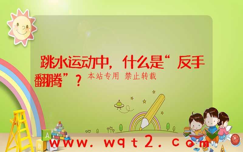 跳水运动中,什么是“反手翻腾”?