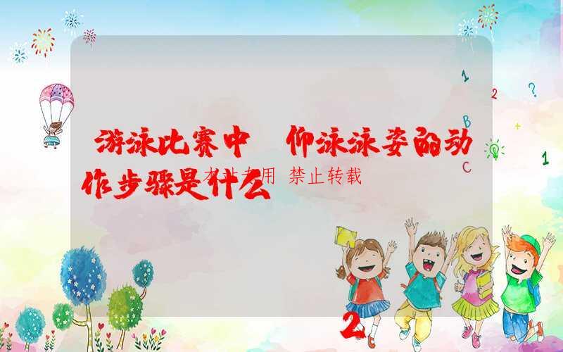 游泳比赛中,仰泳泳姿的动作步骤是什么?